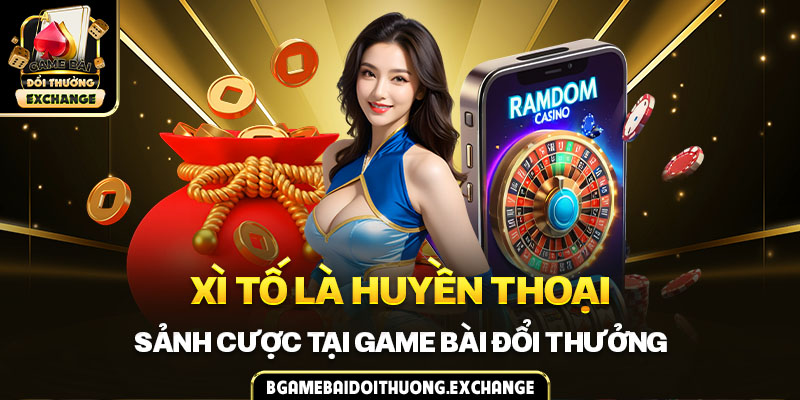 Xì tố là huyền thoại sảnh cược tại game bài đổi thưởng