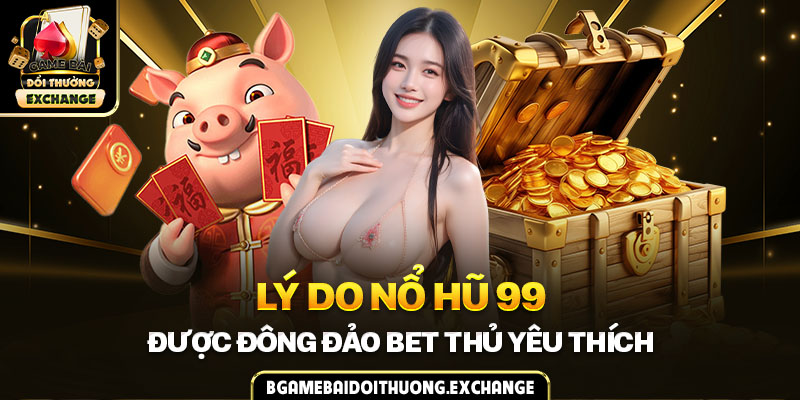 Lý do nổ hũ 99 được đông đảo bet thủ yêu thích