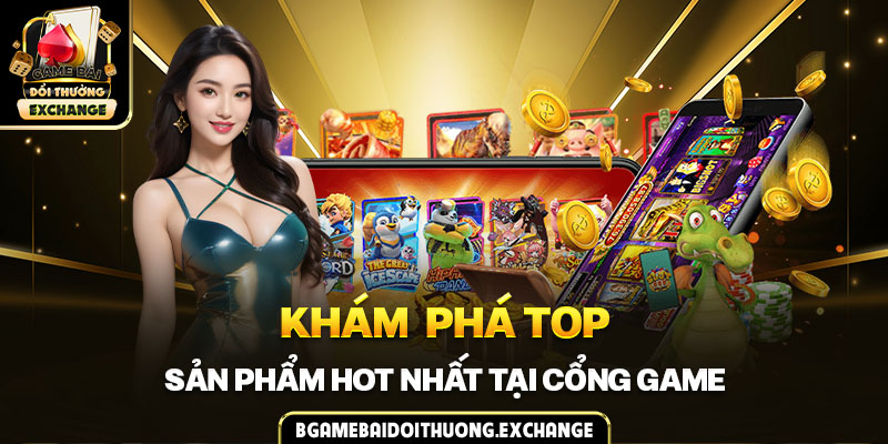 Khám phá top sản phẩm hot nhất tại cổng game