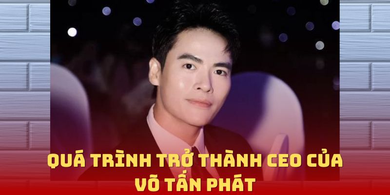 Quá Trình Trở thành CEO Của Võ Tấn Phát