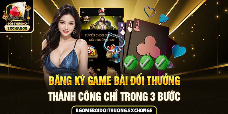 Đăng ký game bài đổi thưởng thành công chỉ trong 3 bước