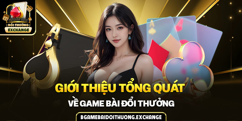 Giới thiệu tổng quát về game bài đổi thưởng