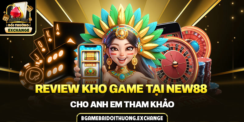 Review kho game tại NEW88 cho anh em tham khảo