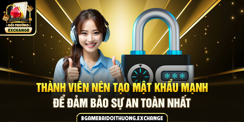 Thành viên nên tạo mật khẩu mạnh để đảm bảo sự an toàn nhất