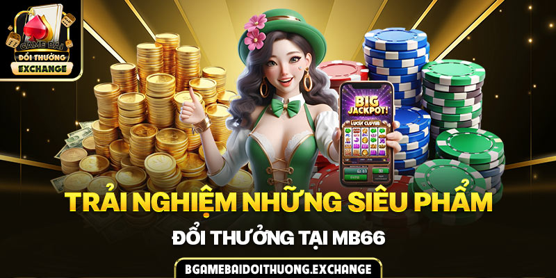 Trải nghiệm những siêu phẩm đổi thưởng tại MB66