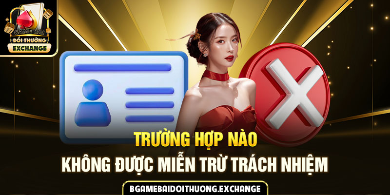 Trường hợp nào không được miễn trừ trách nhiệm